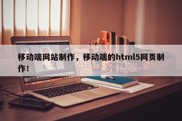 移动端网站制作，移动端的html5网页制作！