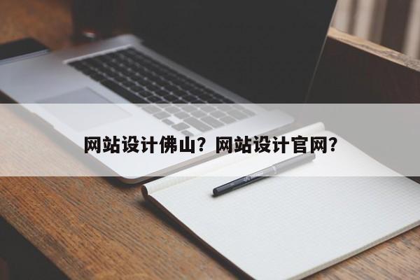 网站设计佛山？网站设计官网？