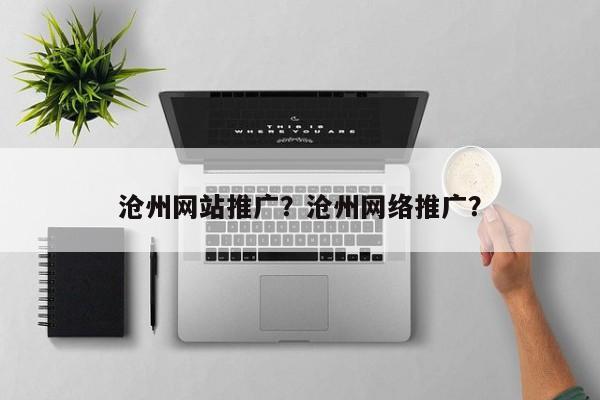 沧州网站推广？沧州网络推广？