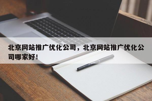 北京网站推广优化公司，北京网站推广优化公司哪家好！