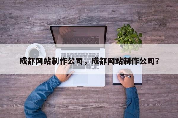 成都网站制作公司，成都网站制作公司？