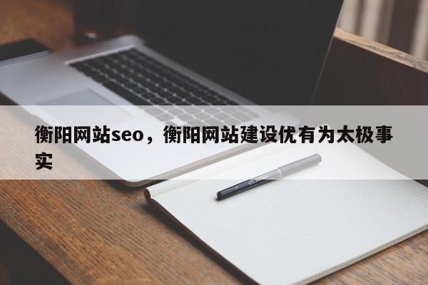 衡阳网站seo，衡阳网站建设优有为太极事实