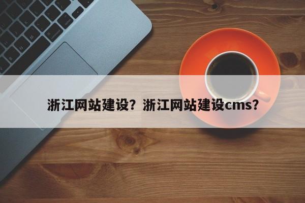 浙江网站建设？浙江网站建设cms？