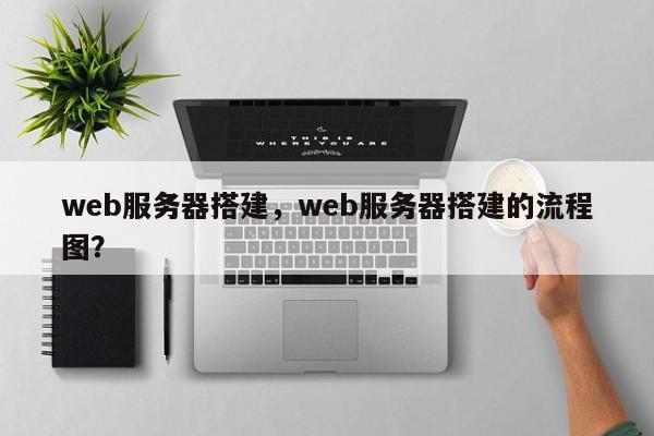 web服务器搭建，web服务器搭建的流程图？