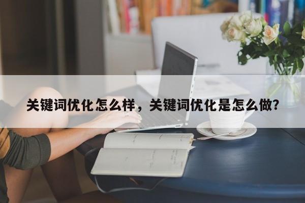 关键词优化怎么样，关键词优化是怎么做？