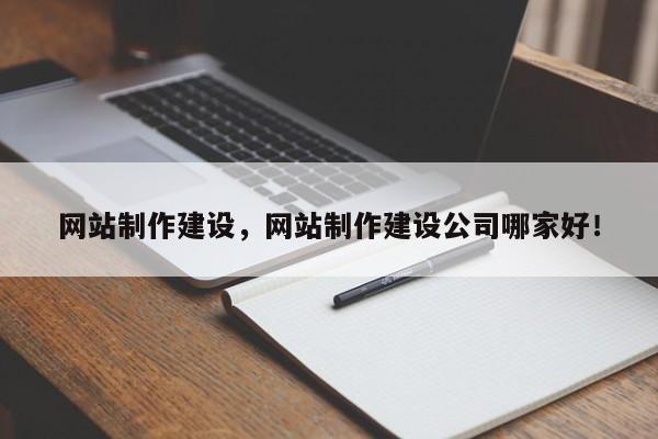 网站制作建设，网站制作建设公司哪家好！