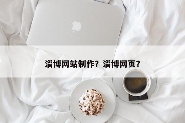 淄博网站制作？淄博网页？