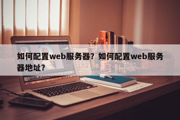 如何配置web服务器？如何配置web服务器地址？