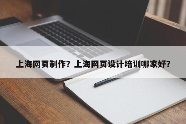 上海网页制作？上海网页设计培训哪家好？