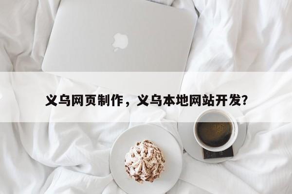 义乌网页制作，义乌本地网站开发？