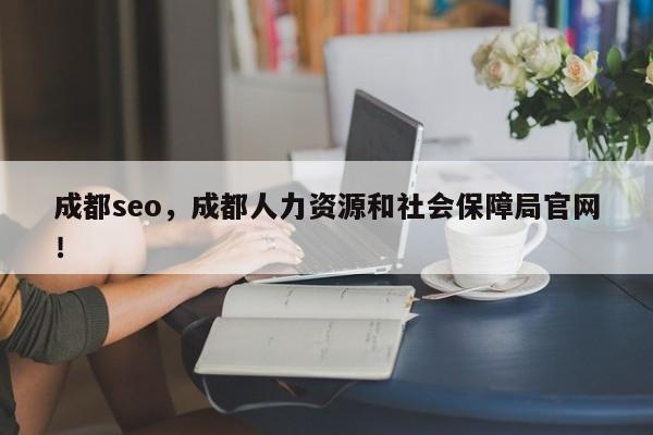 成都seo，成都人力资源和社会保障局官网！