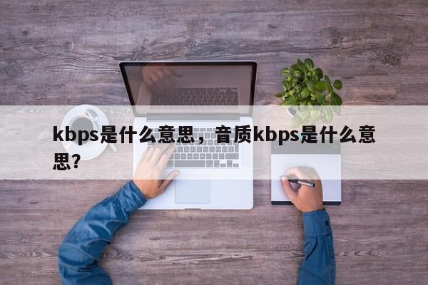 kbps是什么意思，音质kbps是什么意思？