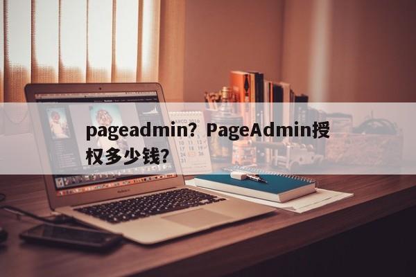 pageadmin？PageAdmin授权多少钱？