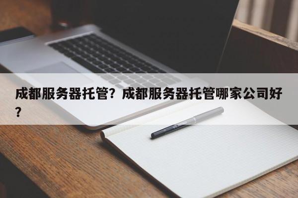 成都服务器托管？成都服务器托管哪家公司好？