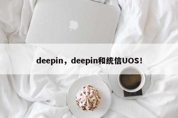 deepin，deepin和统信UOS！