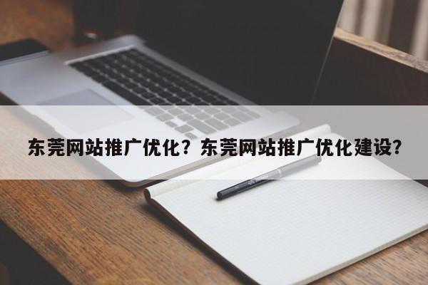 东莞网站推广优化？东莞网站推广优化建设？