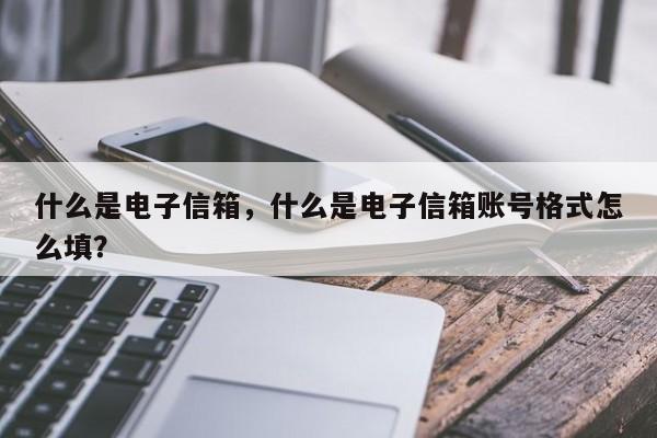 什么是电子信箱，什么是电子信箱账号格式怎么填？