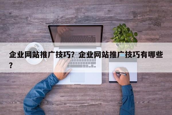 企业网站推广技巧？企业网站推广技巧有哪些？