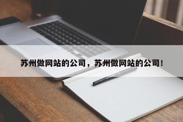 苏州做网站的公司，苏州做网站的公司！