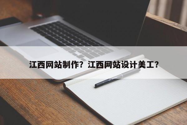 江西网站制作？江西网站设计美工？