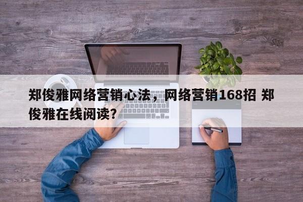 郑俊雅网络营销心法，网络营销168招 郑俊雅在线阅读？