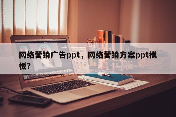 网络营销广告ppt，网络营销方案ppt模板？