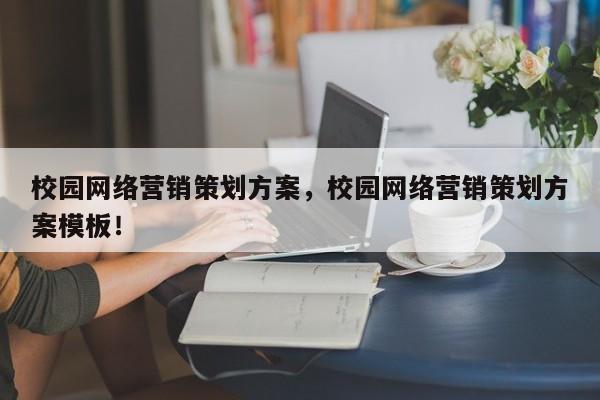 校园网络营销策划方案，校园网络营销策划方案模板！