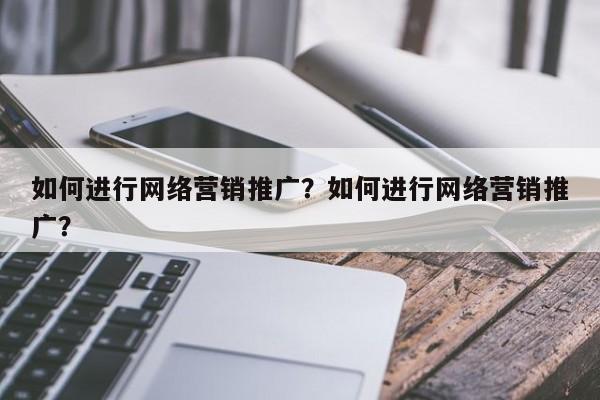 如何进行网络营销推广？如何进行网络营销推广？